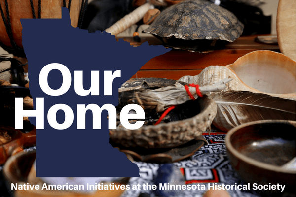 Our Home Native American Initiatives at the MN Historical Society